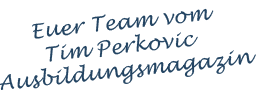 Euer Team vom Tim Perkovic Ausbildungsmagazin
