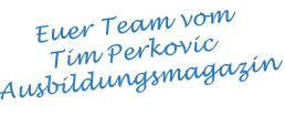 Euer Team vom Tim Perkovic Ausbildungsmagazin